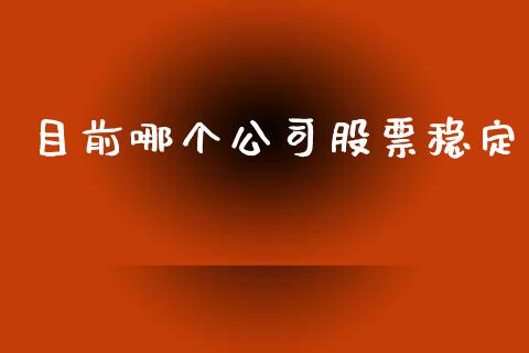 目前哪个公司股票稳定_https://wap.lcpcjs.com_股港行情_第1张