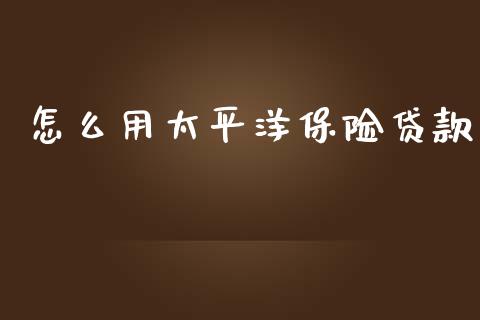 怎么用太平洋保险贷款_https://wap.lcpcjs.com_美股行情_第1张