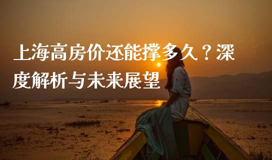 上海高房价还能撑多久？深度解析与未来展望_https://wap.lcpcjs.com_美股行情_第1张