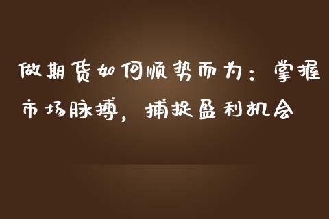 做期货如何顺势而为：掌握市场脉搏，捕捉盈利机会_https://wap.lcpcjs.com_股港行情_第1张