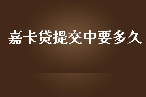 嘉卡贷提交中要多久_https://wap.lcpcjs.com_美股行情_第1张