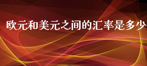 欧元和美元之间的汇率是多少_https://wap.lcpcjs.com_股港行情_第1张