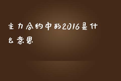 主力合约中的2016是什么意思_https://wap.lcpcjs.com_外汇市场_第1张