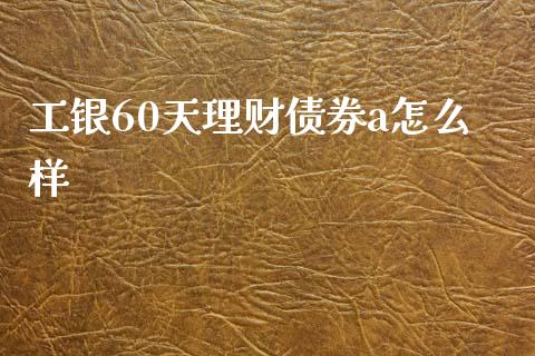 工银60天理财债券a怎么样_https://wap.lcpcjs.com_全球经济_第1张