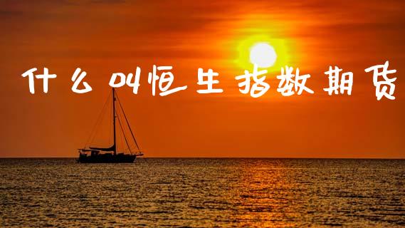 什么叫恒生指数期货_https://wap.lcpcjs.com_全球经济_第1张