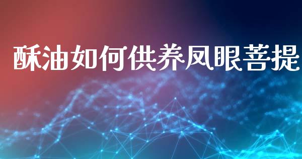 酥油如何供养凤眼菩提_https://wap.lcpcjs.com_外汇市场_第1张