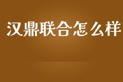 汉鼎联合怎么样_https://wap.lcpcjs.com_全球经济_第1张