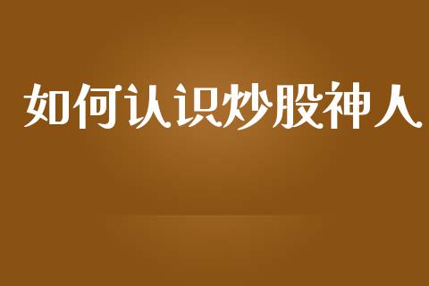 如何认识炒股神人_https://wap.lcpcjs.com_外汇市场_第1张