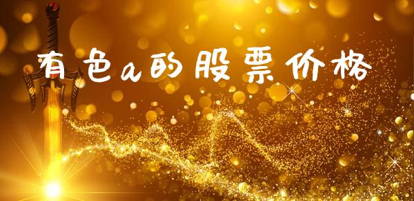 有色a的股票价格_https://wap.lcpcjs.com_外汇市场_第1张