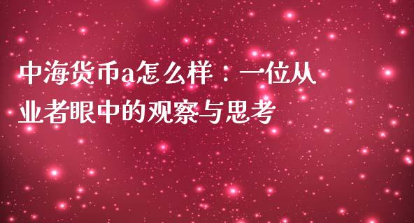 中海货币a怎么样：一位从业者眼中的观察与思考_https://wap.lcpcjs.com_全球经济_第1张