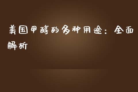 美国甲醇的多种用途:全面解析_外汇市场_第1张_全球经济_美股行情_外汇市场_股港行情 美国甲醇的多种用途:全面解析_https://wap.lcpcjs.com_外汇市场_第1张