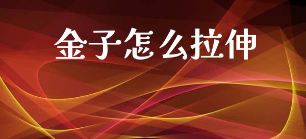 金子怎么拉伸_https://wap.lcpcjs.com_外汇市场_第1张