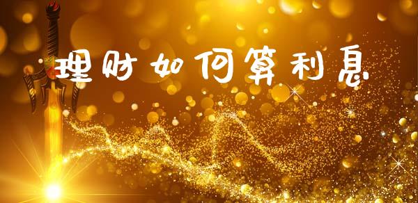 理财如何算利息_https://wap.lcpcjs.com_股港行情_第1张