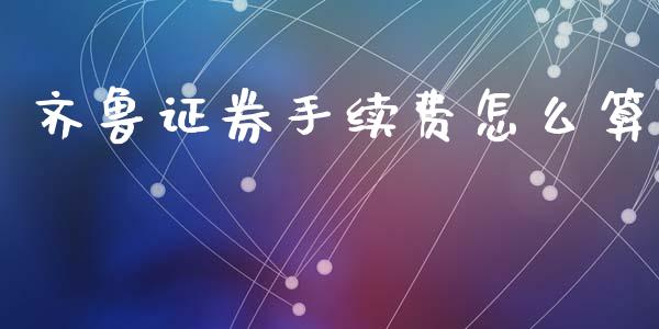 齐鲁证券手续费怎么算_https://wap.lcpcjs.com_全球经济_第1张