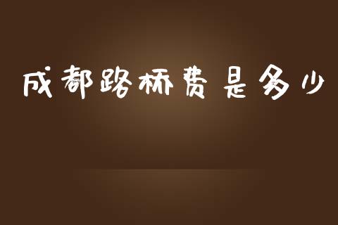成都路桥费是多少_https://wap.lcpcjs.com_全球经济_第1张