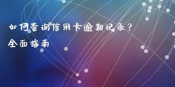 如何查询信用卡逾期记录？全面指南_https://wap.lcpcjs.com_美股行情_第1张