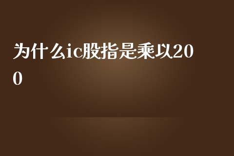 为什么ic股指是乘以200_https://wap.lcpcjs.com_外汇市场_第1张
