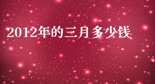2012年的三月多少钱_https://wap.lcpcjs.com_美股行情_第1张