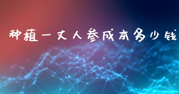 种植一丈人参成本多少钱_https://wap.lcpcjs.com_股港行情_第1张