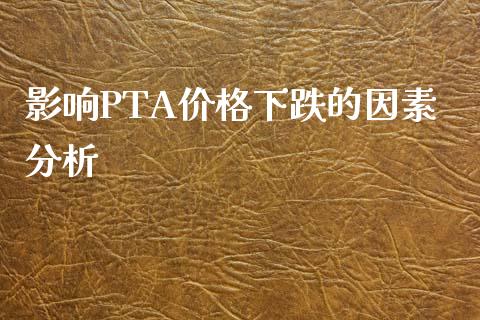 影响PTA价格下跌的因素分析_https://wap.lcpcjs.com_外汇市场_第1张