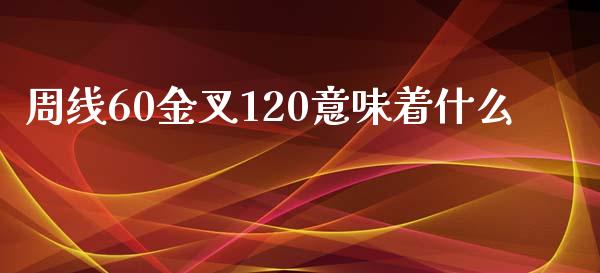 周线60金叉120意味着什么_https://wap.lcpcjs.com_全球经济_第1张