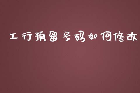 工行预留号码如何修改_https://wap.lcpcjs.com_全球经济_第1张