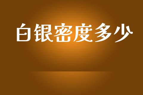白银密度多少_https://wap.lcpcjs.com_全球经济_第1张