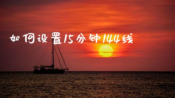 如何设置15分钟144线_https://wap.lcpcjs.com_外汇市场_第1张