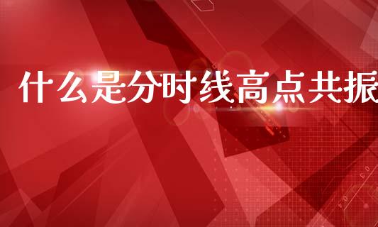 什么是分时线高点共振_https://wap.lcpcjs.com_全球经济_第1张