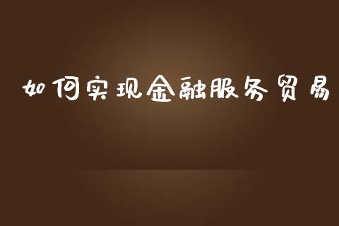 如何实现金融服务贸易_https://wap.lcpcjs.com_股港行情_第1张