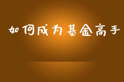 如何成为基金高手_https://wap.lcpcjs.com_外汇市场_第1张