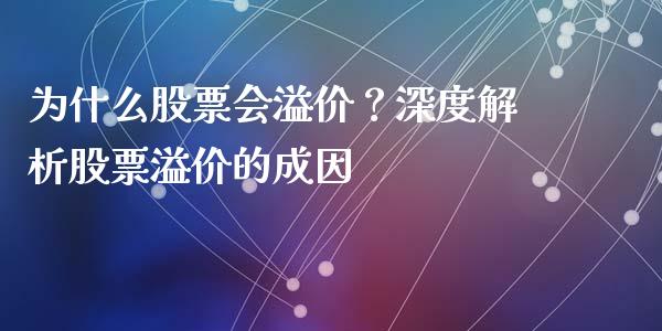 为什么股票会溢价？深度解析股票溢价的成因_https://wap.lcpcjs.com_全球经济_第1张