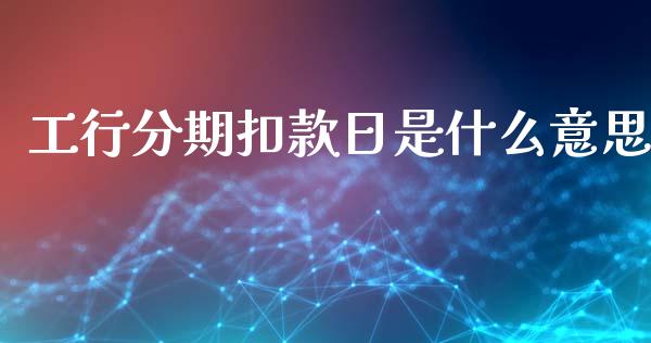 工行分期扣款日是什么意思_https://wap.lcpcjs.com_外汇市场_第1张