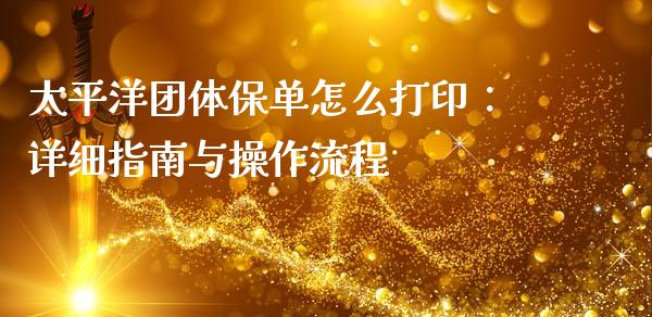 太平洋团体保单怎么打印：详细指南与操作流程_https://wap.lcpcjs.com_外汇市场_第1张