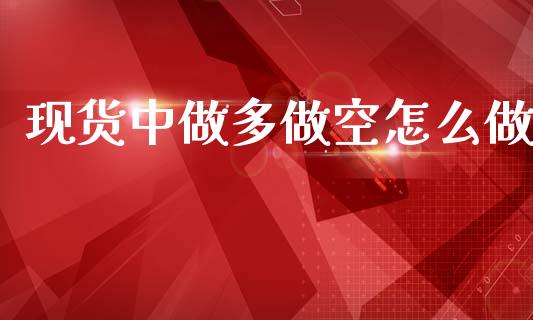 现货中做多做空怎么做_https://wap.lcpcjs.com_外汇市场_第1张
