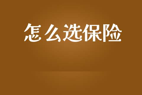 怎么选保险_https://wap.lcpcjs.com_全球经济_第1张