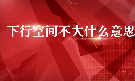 下行空间不大什么意思_https://wap.lcpcjs.com_全球经济_第1张