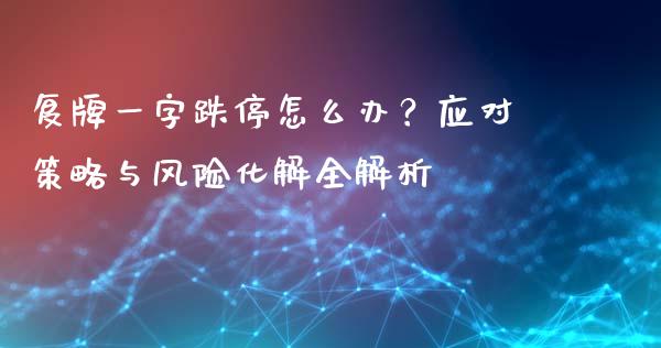 复牌一字跌停怎么办？应对策略与风险化解全解析_https://wap.lcpcjs.com_股港行情_第1张