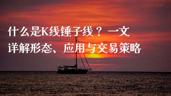 什么是K线锤子线？ 一文详解形态、应用与交易策略_https://wap.lcpcjs.com_全球经济_第1张