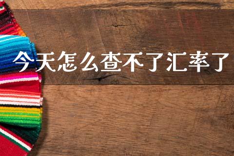 今天怎么查不了汇率了_https://wap.lcpcjs.com_外汇市场_第1张