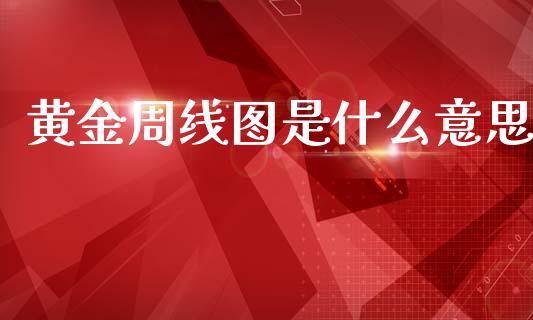 黄金周线图是什么意思_https://wap.lcpcjs.com_全球经济_第1张
