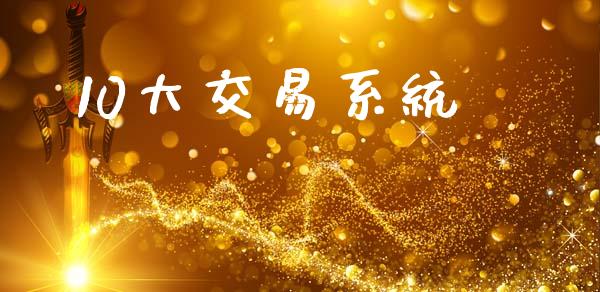 10大交易系统_https://wap.lcpcjs.com_外汇市场_第1张