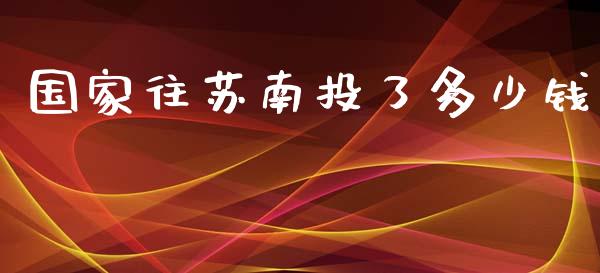 国家往苏南投了多少钱_https://wap.lcpcjs.com_外汇市场_第1张
