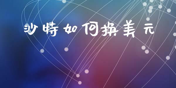 沙特如何换美元_https://wap.lcpcjs.com_美股行情_第1张