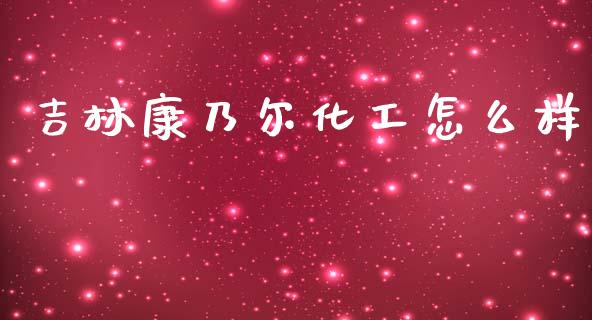 吉林康乃尔化工怎么样_https://wap.lcpcjs.com_美股行情_第1张