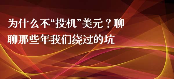 为什么不“投机”美元？聊聊那些年我们绕过的坑_https://wap.lcpcjs.com_全球经济_第1张