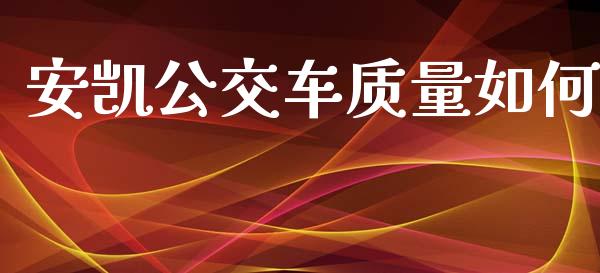 安凯公交车质量如何_https://wap.lcpcjs.com_股港行情_第1张