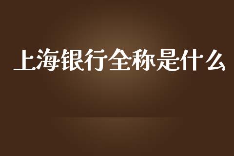 上海银行全称是什么_https://wap.lcpcjs.com_全球经济_第1张