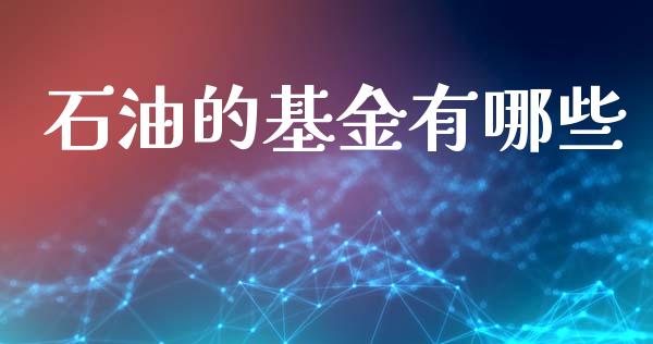 石油的基金有哪些_https://wap.lcpcjs.com_全球经济_第1张