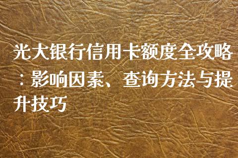 光大银行信用卡额度全攻略：影响因素、查询方法与提升技巧_https://wap.lcpcjs.com_美股行情_第1张
